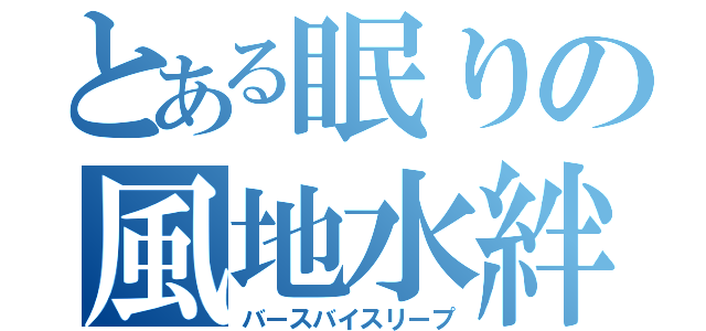 とある眠りの風地水絆（バースバイスリープ）