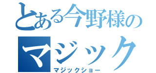 とある今野様のマジック演技（マジックショー）