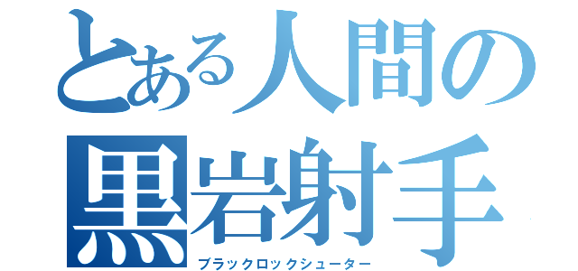 とある人間の黒岩射手（ブラックロックシューター）