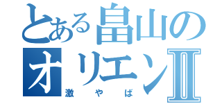 とある畠山のオリエンⅡ（激やば）