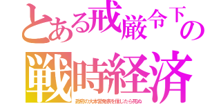 とある戒厳令下の戦時経済（政府の大本営発表を信じたら死ぬ）
