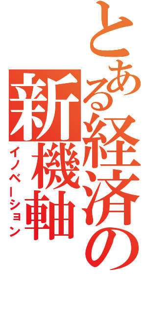 とある経済の新機軸（イノベーション）