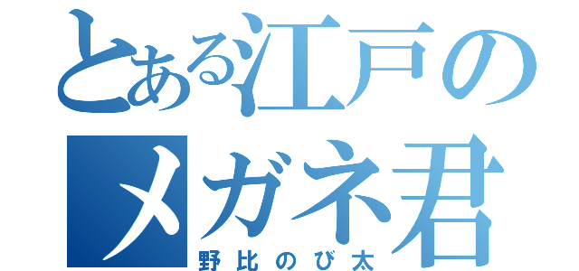 とある江戸のメガネ君（野比のび太）