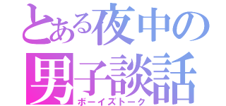 とある夜中の男子談話（ボーイズトーク）