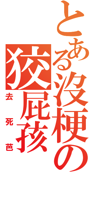 とある沒梗の狡屁孩（去死芭）