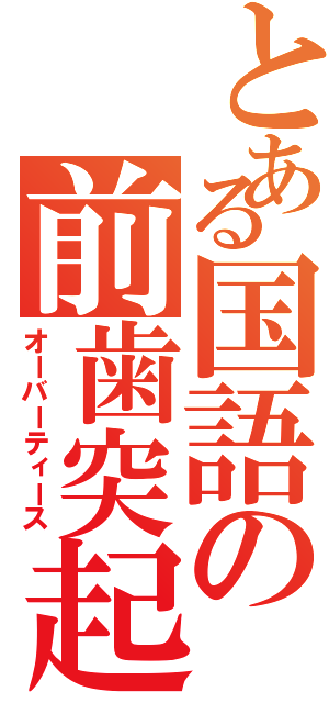 とある国語の前歯突起（オーバーティース）