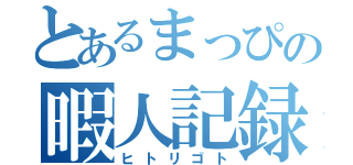 とあるまっぴの暇人記録（ヒトリゴト）