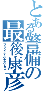 とある警備の最後康彦（ファイナルヤスヒコ）