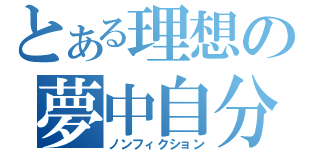 とある理想の夢中自分（ノンフィクション）