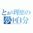 とある理想の夢中自分（ノンフィクション）