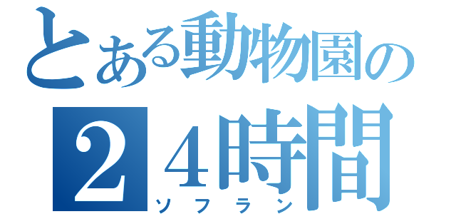 とある動物園の２４時間営業（ソフラン）