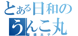 とある日和のうんこ丸（聖徳太子）