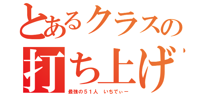 とあるクラスの打ち上げ（最強の５１人　いちでぃー）