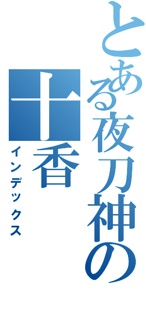 とある夜刀神の十香（インデックス）