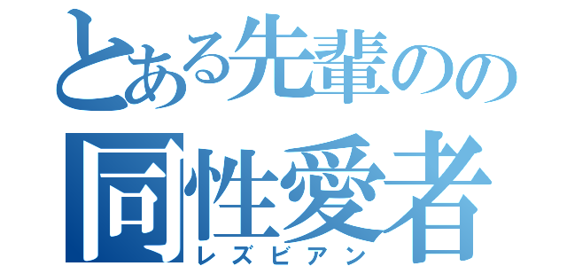 とある先輩のの同性愛者（レズビアン）