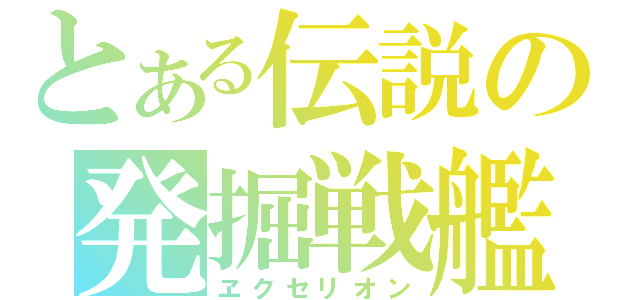 とある伝説の発掘戦艦（ヱクセリオン）