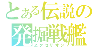 とある伝説の発掘戦艦（ヱクセリオン）