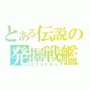 とある伝説の発掘戦艦（ヱクセリオン）