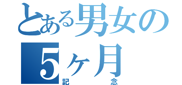 とある男女の５ヶ月（記念）