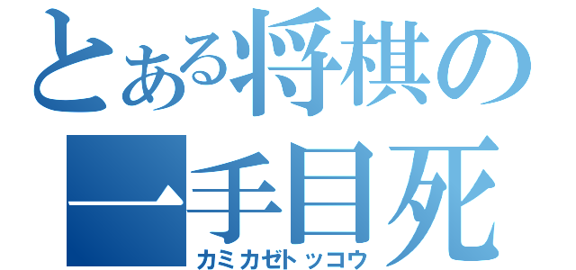 とある将棋の一手目死亡（カミカゼトッコウ）