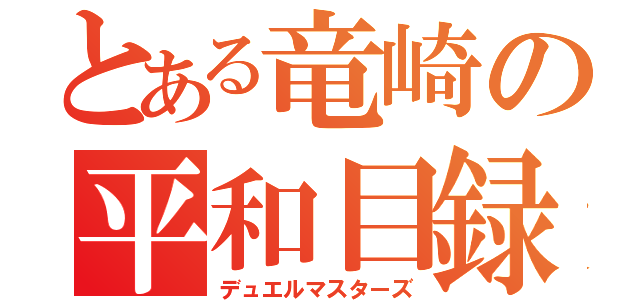 とある竜崎の平和目録（デュエルマスターズ）