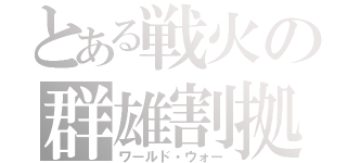 とある戦火の群雄割拠（ワールド・ウォー）