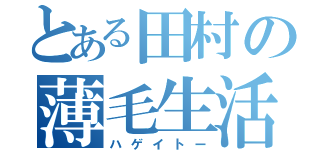 とある田村の薄毛生活（ハゲイトー）