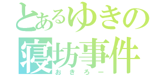 とあるゆきの寝坊事件（おきろー）