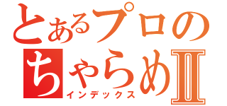 とあるプロのちゃらめがねⅡ（インデックス）