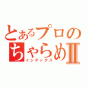 とあるプロのちゃらめがねⅡ（インデックス）