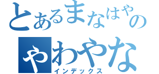 とあるまなはやなやはらなゆはなかのゃわやなまわや（インデックス）