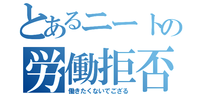 とあるニートの労働拒否（働きたくないでござる）