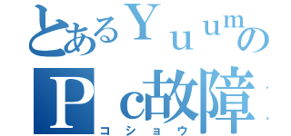 とあるＹｕｕｍａのＰｃ故障（コショウ）