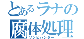 とあるラナの腐体処理（ゾンビハンター）