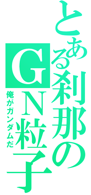 とある刹那のＧＮ粒子（俺がガンダムだ）