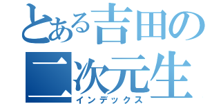 とある吉田の二次元生活（インデックス）