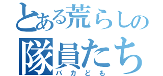 とある荒らしの隊員たち（バカども）