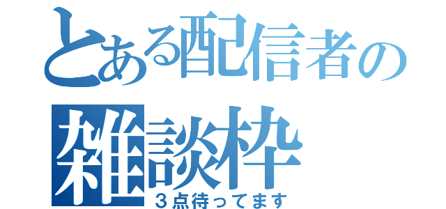 とある配信者の雑談枠（３点待ってます）