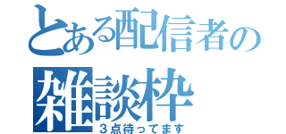 とある配信者の雑談枠（３点待ってます）