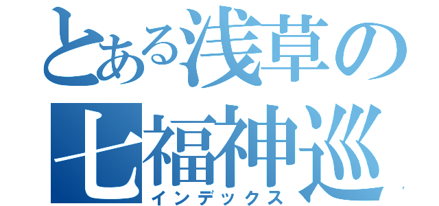 とある浅草の七福神巡り（インデックス）