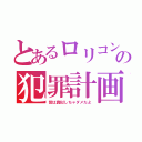 とあるロリコンの犯罪計画（皆は真似しちゃダメだよ）