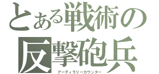 とある戦術の反撃砲兵（ アーティラリーカウンター）