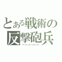 とある戦術の反撃砲兵（ アーティラリーカウンター）