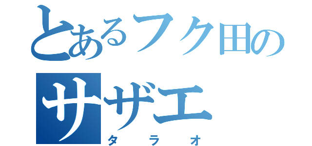 とあるフク田のサザエ（タラオ）