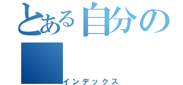 とある自分の（インデックス）