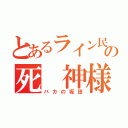 とあるライン民の死 神様（バカの坂田）