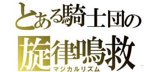 とある騎士団の旋律鳴救（マジカルリズム）