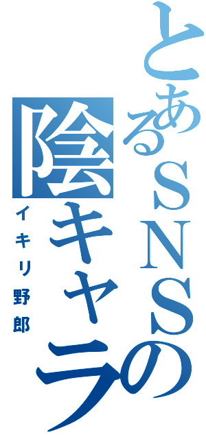 とあるＳＮＳの陰キャラ（イキリ野郎）