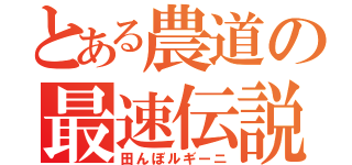 とある農道の最速伝説（田んぼルギーニ）