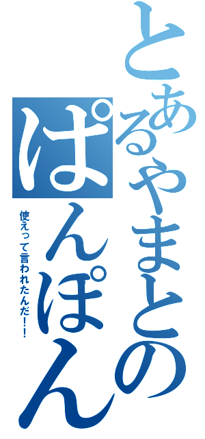 とあるやまとのぱんぽん（使えって言われたんだ！！）